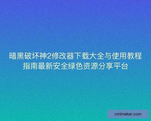 暗黑破坏神2修改器下载大全与使用教程指南最新安全绿色资源分享平台 暗黑破坏神2修改器下载大全与使用教程指南最新安全绿色资源分享平台