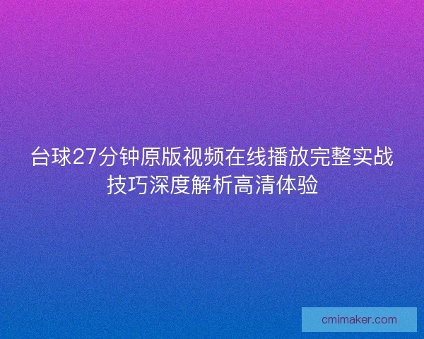 台球27分钟原版视频在线播放完整实战技巧深度解析高清体验 台球27分钟原版视频在线播放完整实战技巧深度解析高清体验