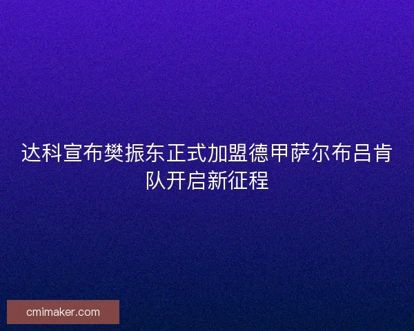 达科宣布樊振东正式加盟德甲萨尔布吕肯队开启新征程