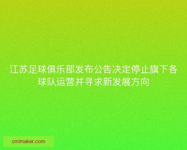 江苏足球俱乐部发布公告决定停止旗下各球队运营并寻求新发展方向 江苏足球俱乐部发布公告决定停止旗下各球队运营并寻求新发展方向