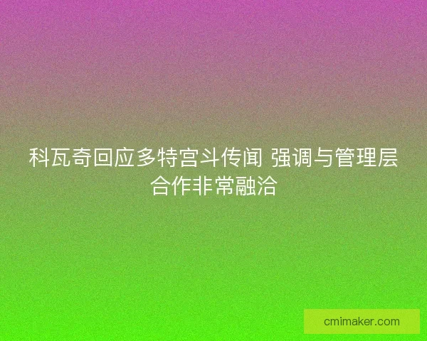 科瓦奇回应多特宫斗传闻 强调与管理层合作非常融洽