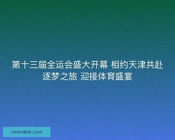 第十三届全运会盛大开幕 相约天津共赴逐梦之旅 迎接体育盛宴 第十三届全运会盛大开幕 相约天津共赴逐梦之旅 迎接体育盛宴