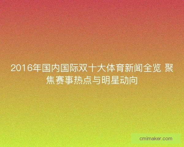 2016年国内国际双十大体育新闻全览 聚焦赛事热点与明星动向 2016年国内国际双十大体育新闻全览 聚焦赛事热点与明星动向